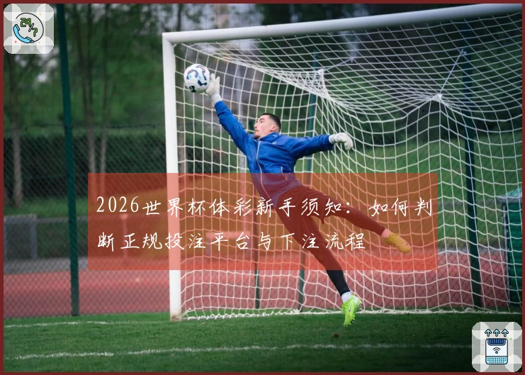 2026世界杯体彩新手须知：如何判断正规投注平台与下注流程